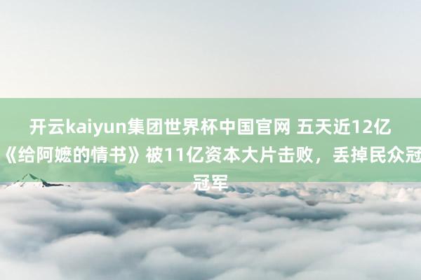 开云kaiyun集团世界杯中国官网 五天近12亿，《给阿嬷的情书》被11亿资本大片击败，丢掉民众冠军