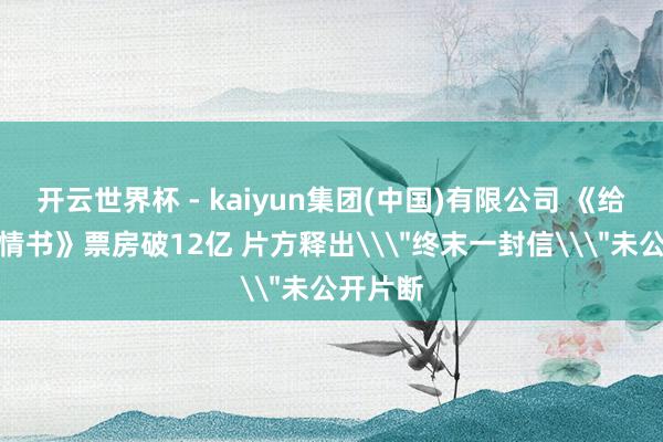 开云世界杯 - kaiyun集团(中国)有限公司 《给阿嬷的情书》票房破12亿 片方释出\
