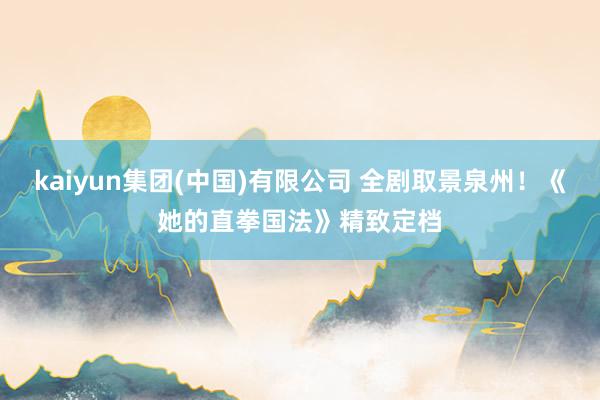 kaiyun集团(中国)有限公司 全剧取景泉州！《她的直拳国法》精致定档