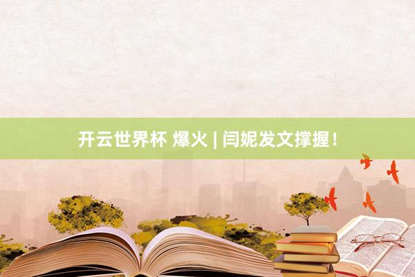 开云世界杯 爆火 | 闫妮发文撑握！
