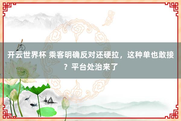 开云世界杯 乘客明确反对还硬拉，这种单也敢接？平台处治来了