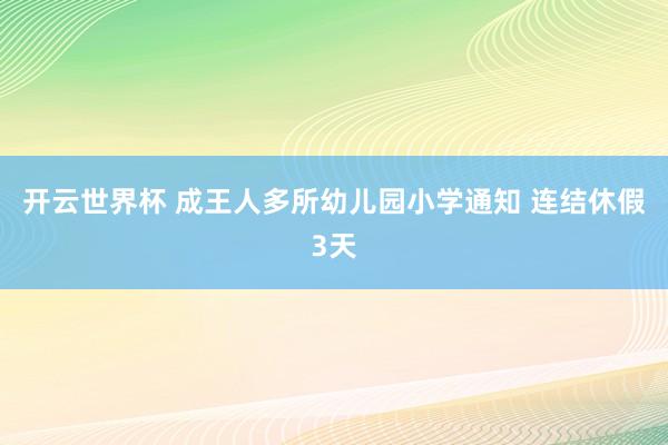 开云世界杯 成王人多所幼儿园小学通知 连结休假3天