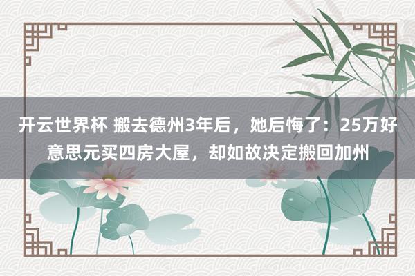 开云世界杯 搬去德州3年后，她后悔了：25万好意思元买四房大屋，却如故决定搬回加州