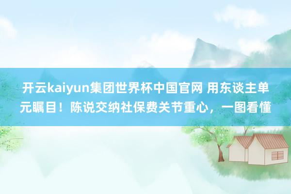 开云kaiyun集团世界杯中国官网 用东谈主单元瞩目！陈说交纳社保费关节重心，<a href=