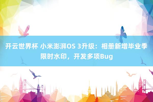 开云世界杯 小米澎湃OS 3升级：相册新增毕业季限时水印，开发多项Bug