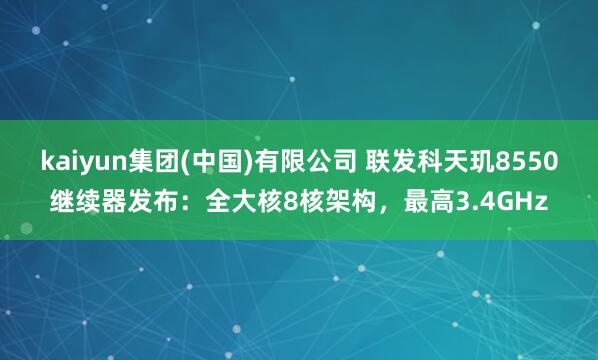 kaiyun集团(中国)有限公司 联发科天玑8550继续器发布：全大核8核架构，最高3.4GHz