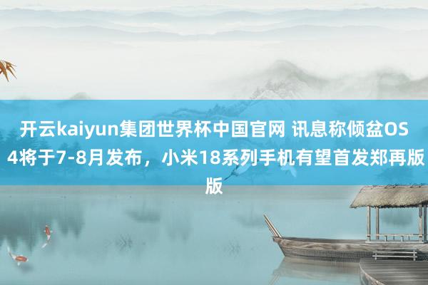 开云kaiyun集团世界杯中国官网 讯息称倾盆OS 4将于7-8月发布，小米18系列手机有望首发郑再版