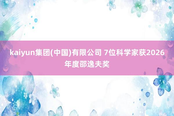 kaiyun集团(中国)有限公司 7位科学家获2026年度邵逸夫奖