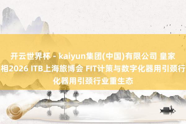开云世界杯 - kaiyun集团(中国)有限公司 皇家加勒比亮相2026 ITB上海旅博会 FIT计策与数字化器用引颈行业重生态