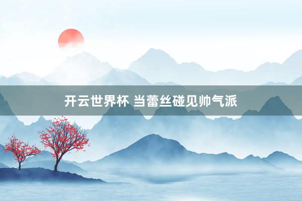 开云世界杯 当蕾丝碰见帅气派