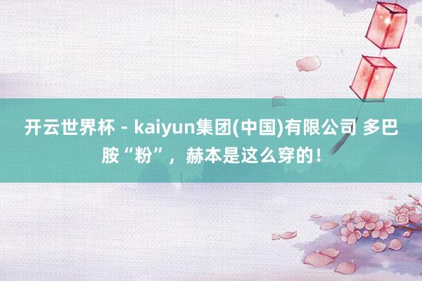 开云世界杯 - kaiyun集团(中国)有限公司 多巴胺“粉”，赫本是这么穿的！