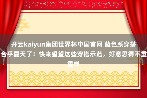 开云kaiyun集团世界杯中国官网 蓝色系穿搭太合乎夏天了！快来望望这些穿搭示范，好意思得不重样