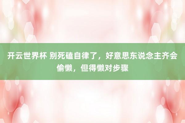 开云世界杯 别死磕自律了，好意思东说念主齐会偷懒，但得懒对步骤