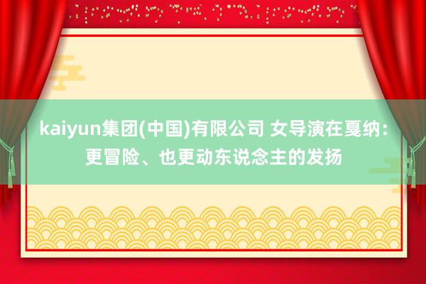 kaiyun集团(中国)有限公司 女导演在戛纳：更冒险、也更动东说念主的发扬