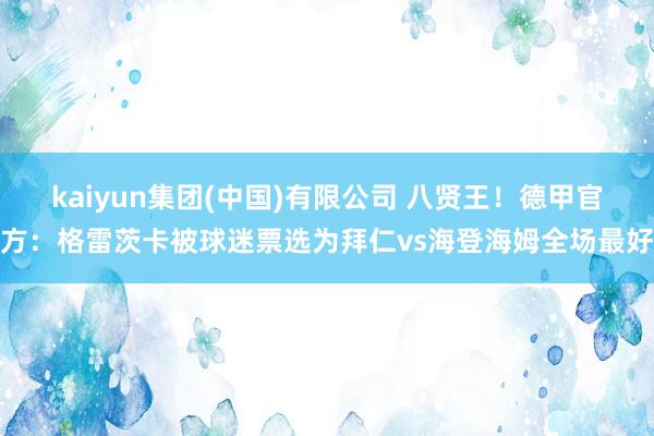 kaiyun集团(中国)有限公司 八贤王！德甲官方：格雷茨卡被球迷票选为拜仁vs海登海姆全场最好