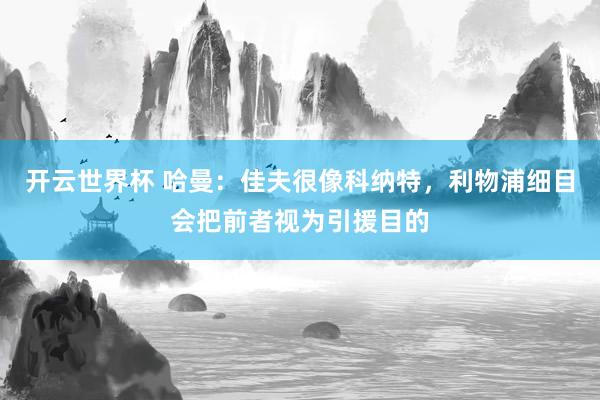 开云世界杯 哈曼：佳夫很像科纳特，利物浦细目会把前者视为引援目的