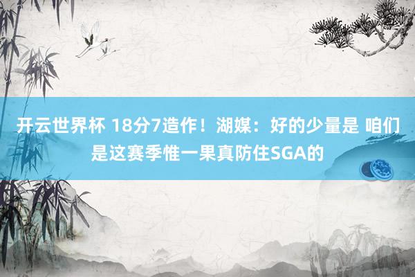开云世界杯 18分7造作！湖媒：好的少量是 咱们是这赛季惟一果真防住SGA的