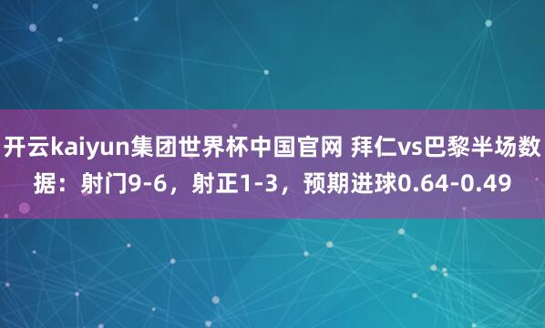开云kaiyun集团世界杯中国官网 拜仁vs巴黎半场数据：射门9-6，射正1-3，<a href=