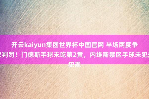 开云kaiyun集团世界杯中国官网 半场两度争议判罚！门德斯手球未吃第2黄，内维斯禁区手球未犯规
