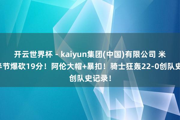 开云世界杯 - kaiyun集团(中国)有限公司 米切尔半节爆砍19分！阿伦大帽+暴扣！骑士狂轰22-0创队史记录！