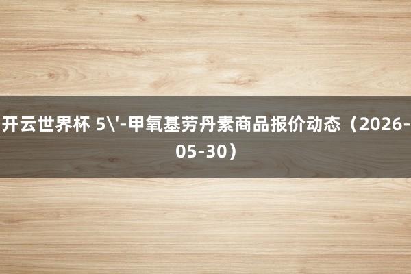 开云世界杯 5'-甲氧基劳丹素商品报价动态（2026-05-30）
