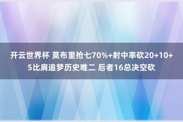 开云世界杯 莫布里抢七70%+射中率砍20+10+5比肩追梦历史唯二 后者16总决空砍