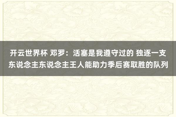 开云世界杯 邓罗：活塞是我遵守过的 独逐一支东说念主东说念主王人能助力季后赛取胜的队列