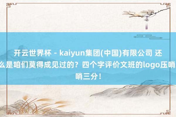 开云世界杯 - kaiyun集团(中国)有限公司 还有什么是咱们莫得成见过的?四个字评价文班的logo压哨三分!