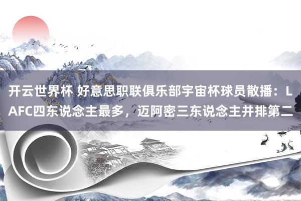 开云世界杯 好意思职联俱乐部宇宙杯球员散播:LAFC四东说念主最多,迈阿密三东说念主并排第二