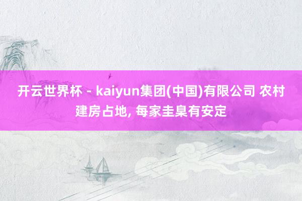 开云世界杯 - kaiyun集团(中国)有限公司 农村建房占地, 每家圭臬有安定