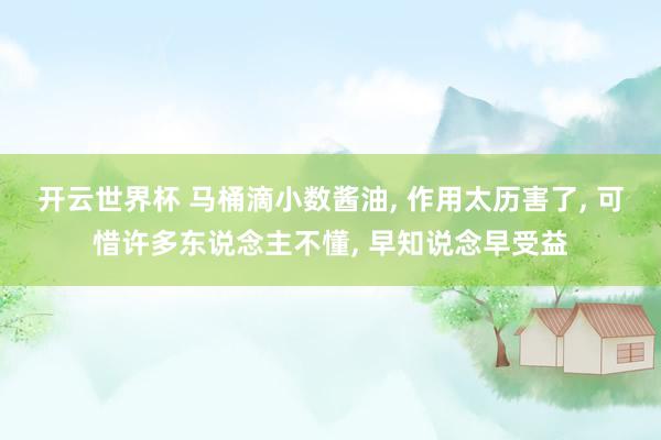 开云世界杯 马桶滴小数酱油， 作用太历害了， 可惜许多东说念主不懂， 早知说念早受益