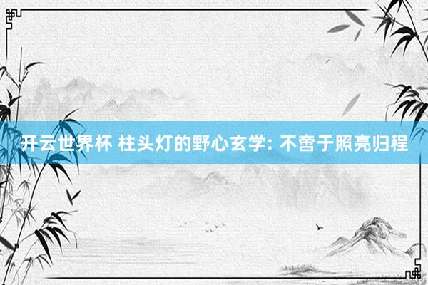 开云世界杯 柱头灯的野心玄学: 不啻于照亮归程