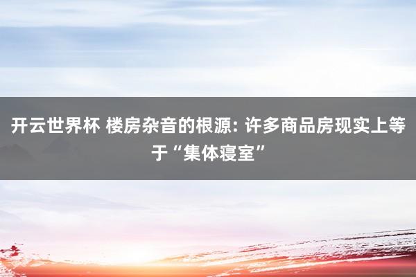 开云世界杯 楼房杂音的根源: 许多商品房现实上等于“集体寝室”