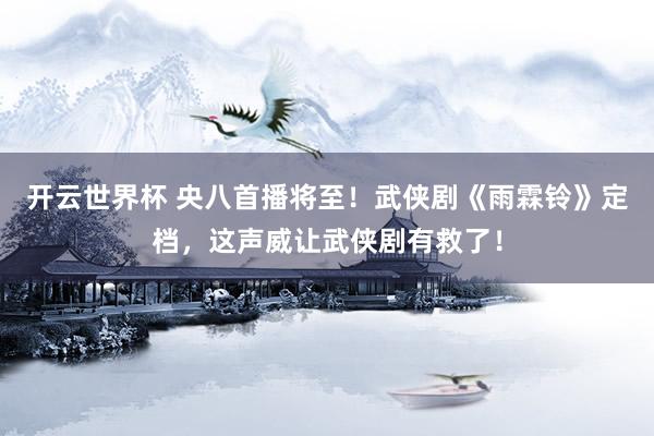 开云世界杯 央八首播将至！武侠剧《雨霖铃》定档，这声威让武侠剧有救了！