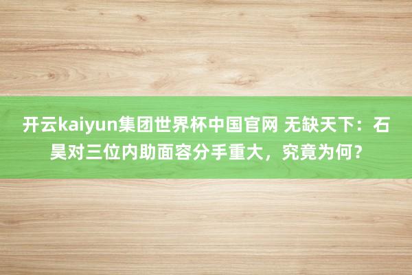 开云kaiyun集团世界杯中国官网 无缺天下：石昊对三位内助面容分手重大，究竟为何？
