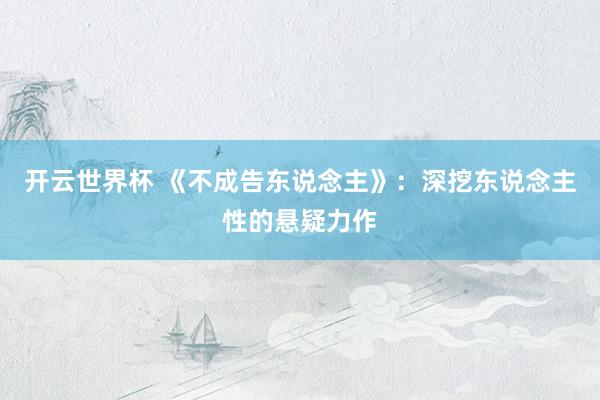 开云世界杯 《不成告东说念主》：深挖东说念主性的悬疑力作