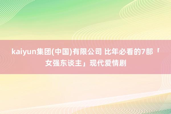kaiyun集团(中国)有限公司 比年必看的7部「女强东谈主」现代爱情剧