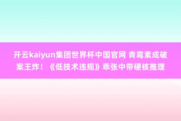 开云kaiyun集团世界杯中国官网 青霉素成破案王炸！《低技术违规》乖张中带硬核推理