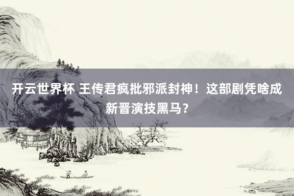 开云世界杯 王传君疯批邪派封神！这部剧凭啥成新晋演技黑马？