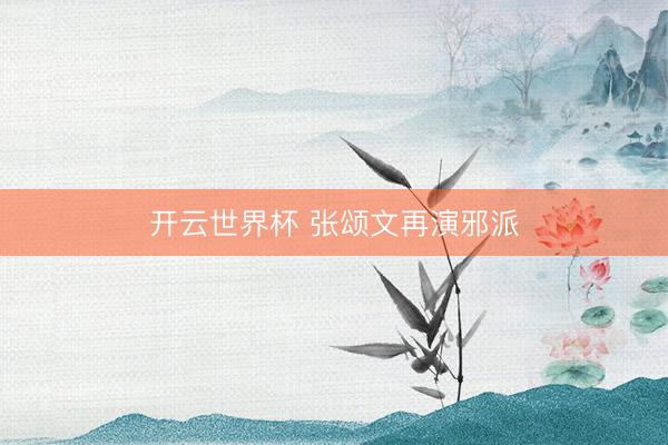 开云世界杯 张颂文再演邪派