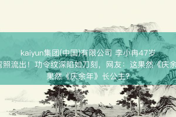 kaiyun集团(中国)有限公司 李小冉47岁素颜小区遛弯照流出！功令纹深陷如刀刻，网友：这果然《庆余年》长公主？