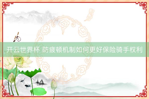 开云世界杯 防疲顿机制如何更好保险骑手权利