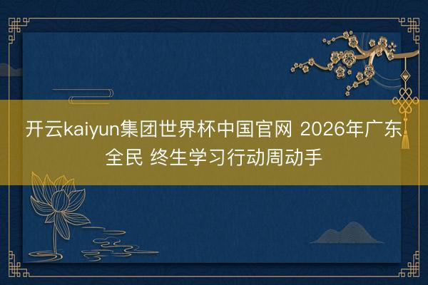 开云kaiyun集团世界杯中国官网 2026年广东全民 终生学习行动周动手