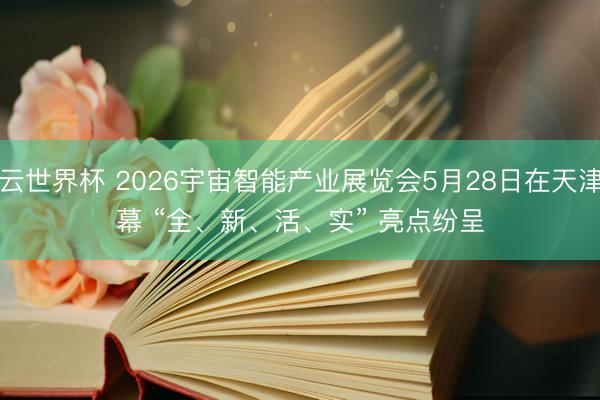 开云世界杯 2026宇宙智能产业展览会5月28日在天津启幕 “全、新、活、实” 亮点纷呈