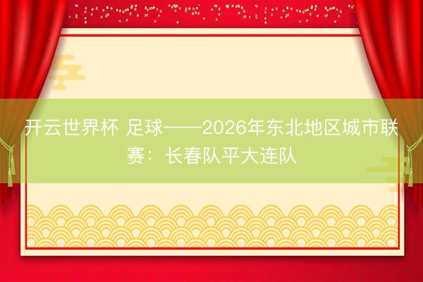 开云世界杯 足球——2026年东北地区城市联赛：长春队平大连队