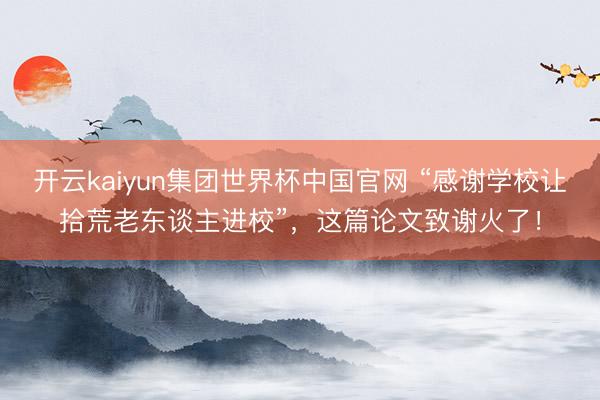 开云kaiyun集团世界杯中国官网 “感谢学校让拾荒老东谈主进校”，这篇论文致谢火了！
