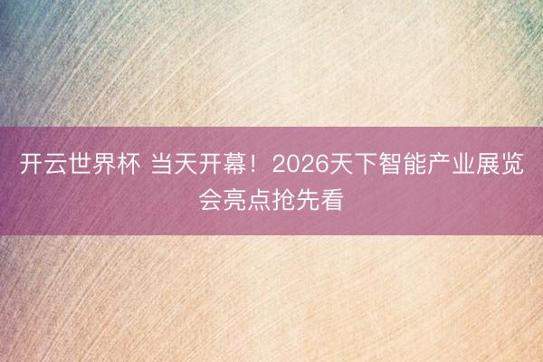 开云世界杯 当天开幕！2026天下智能产业展览会亮点抢先看