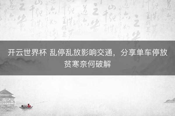 开云世界杯 乱停乱放影响交通，分享单车停放贫寒奈何破解