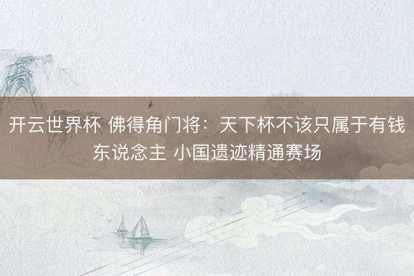 开云世界杯 佛得角门将:天下杯不该只属于有钱东说念主 小国遗迹精通赛场