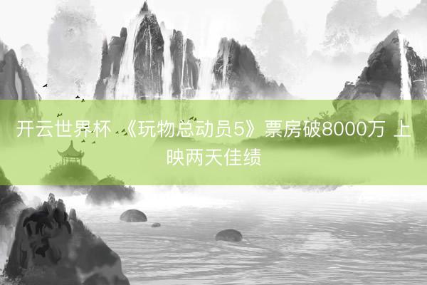 开云世界杯 《玩物总动员5》票房破8000万 上映两天佳绩